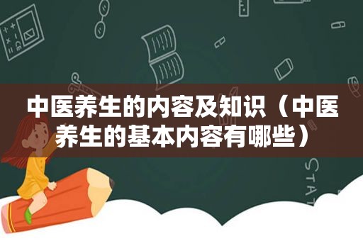 中医养生的内容及知识（中医养生的基本内容有哪些）