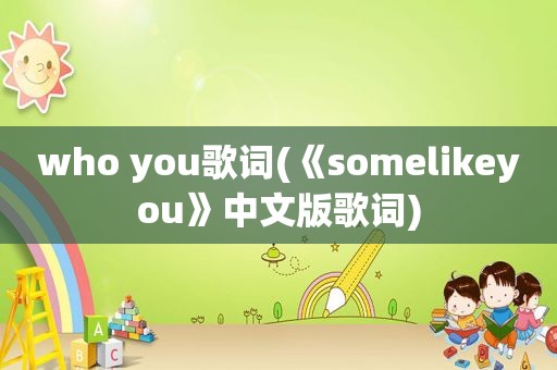 who you歌词(《somelikeyou》中文版歌词)