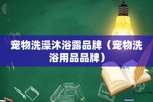 宠物洗澡沐浴露品牌（宠物洗浴用品品牌）