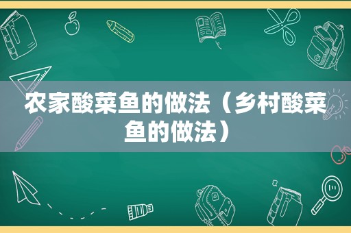 农家酸菜鱼的做法（乡村酸菜鱼的做法）