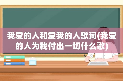 我爱的人和爱我的人歌词(我爱的人为我付出一切什么歌)