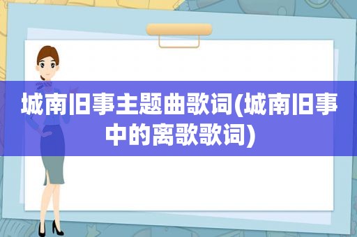 城南旧事主题曲歌词(城南旧事中的离歌歌词)