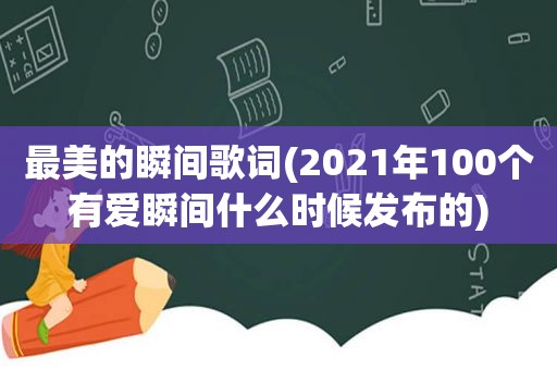 最美的瞬间歌词(2021年100个有爱瞬间什么时候发布的)