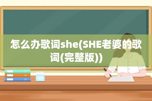 怎么办歌词she(SHE老婆的歌词(完整版))