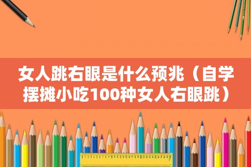 女人跳右眼是什么预兆（自学摆摊小吃100种女人右眼跳）