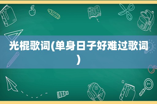 光棍歌词(单身日子好难过歌词)