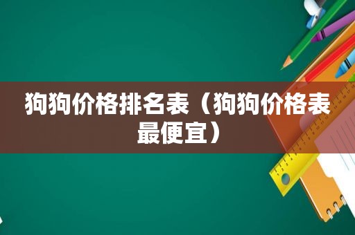 狗狗价格排名表（狗狗价格表最便宜）