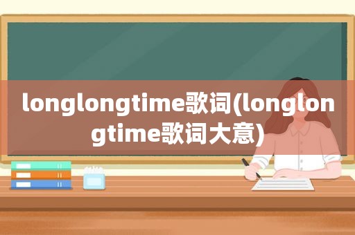 longlongtime歌词(longlongtime歌词大意)