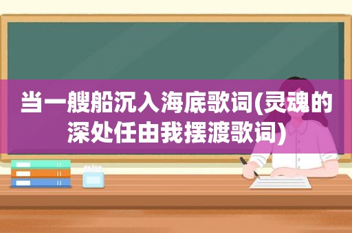 当一艘船沉入海底歌词(灵魂的深处任由我摆渡歌词)