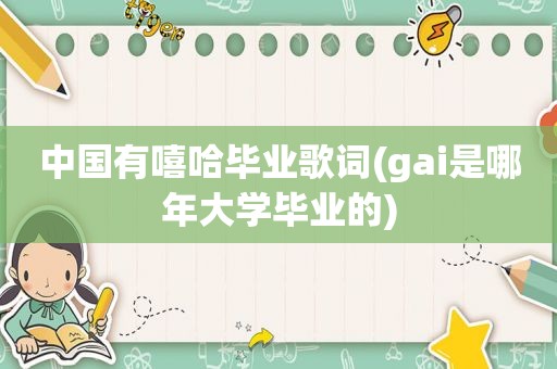 中国有嘻哈毕业歌词(gai是哪年大学毕业的)