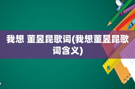 我想 董昱昆歌词(我想董昱昆歌词含义)