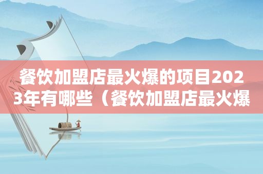 餐饮加盟店最火爆的项目2023年有哪些（餐饮加盟店最火爆的项目2023）