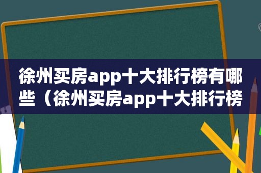 徐州买房app十大排行榜有哪些（徐州买房app十大排行榜）