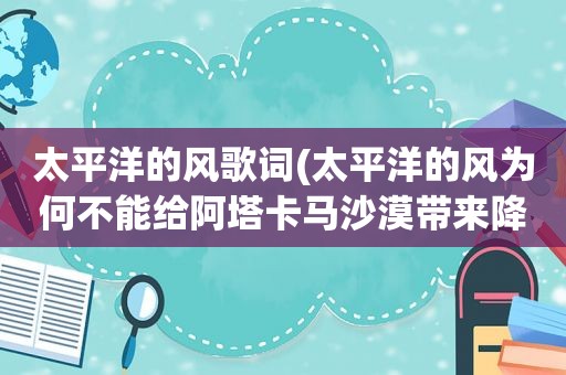 太平洋的风歌词(太平洋的风为何不能给阿塔卡马沙漠带来降雨)