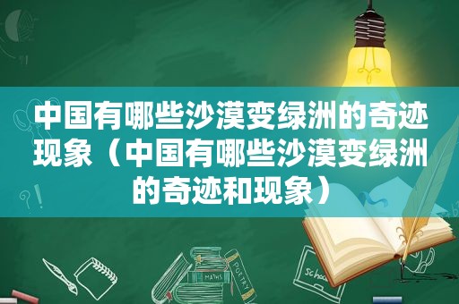 中国有哪些沙漠变绿洲的奇迹现象（中国有哪些沙漠变绿洲的奇迹和现象）