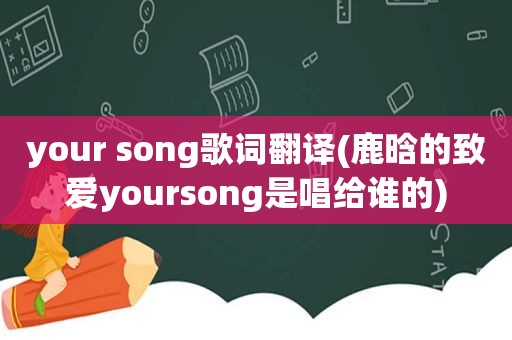 your song歌词翻译(鹿晗的致爱yoursong是唱给谁的)