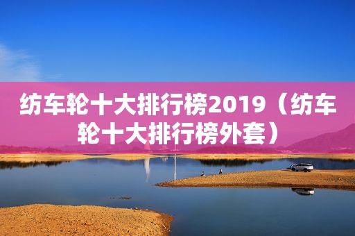 纺车轮十大排行榜2019（纺车轮十大排行榜外套）