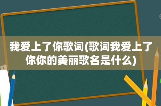 我爱上了你歌词(歌词我爱上了你你的美丽歌名是什么)