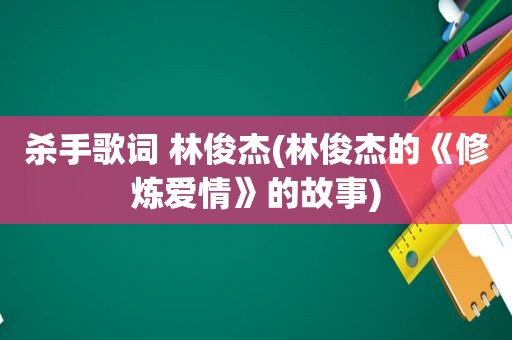 杀手歌词 林俊杰(林俊杰的《修炼爱情》的故事)