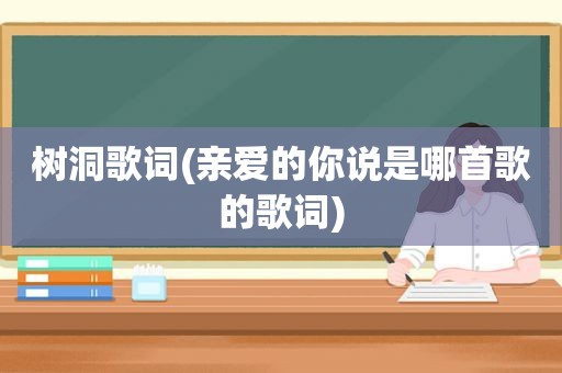 树洞歌词(亲爱的你说是哪首歌的歌词)