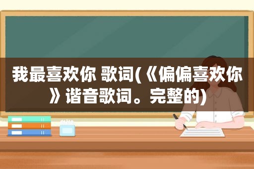 我最喜欢你 歌词(《偏偏喜欢你》谐音歌词。完整的)