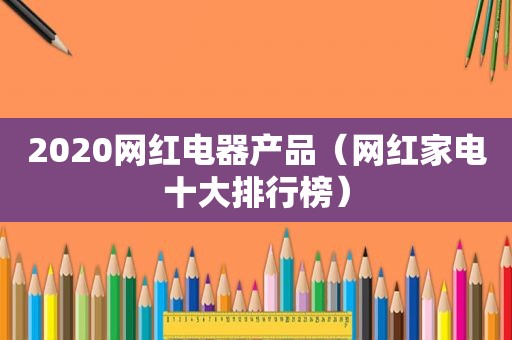 2020网红电器产品（网红家电十大排行榜）