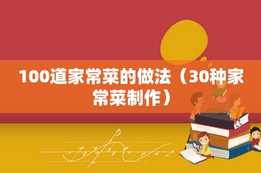 100道家常菜的做法（30种家常菜制作）