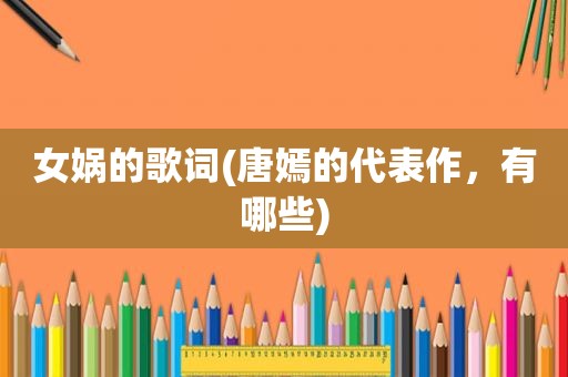 女娲的歌词(唐嫣的代表作，有哪些)