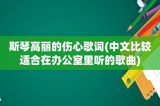 斯琴高丽的伤心歌词(中文比较适合在办公室里听的歌曲)