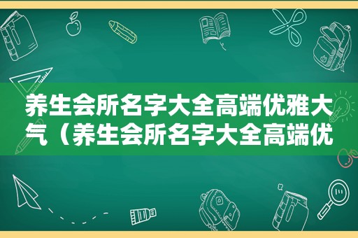 养生会所名字大全高端优雅大气（养生会所名字大全高端优雅）