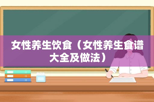 女性养生饮食（女性养生食谱大全及做法）