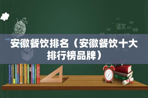 安徽餐饮排名（安徽餐饮十大排行榜品牌）