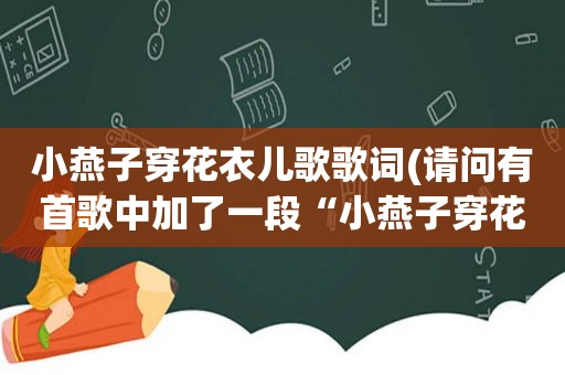 小燕子穿花衣儿歌歌词(请问有首歌中加了一段“小燕子穿花衣”叫什么名字)