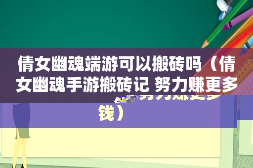 倩女幽魂端游可以搬砖吗（倩女幽魂手游搬砖记 努力赚更多钱）