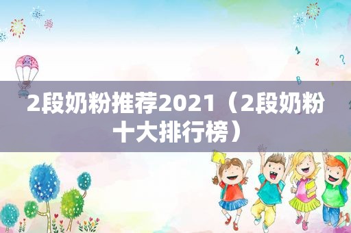 2段奶粉推荐2021（2段奶粉十大排行榜）