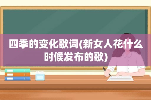 四季的变化歌词(新女人花什么时候发布的歌)