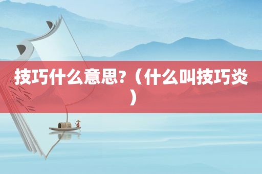 技巧什么意思?（什么叫技巧炎）