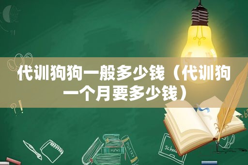 代训狗狗一般多少钱（代训狗一个月要多少钱）