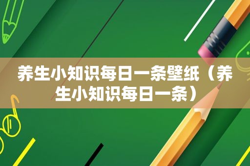 养生小知识每日一条壁纸（养生小知识每日一条）