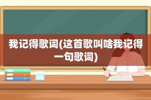 我记得歌词(这首歌叫啥我记得一句歌词)