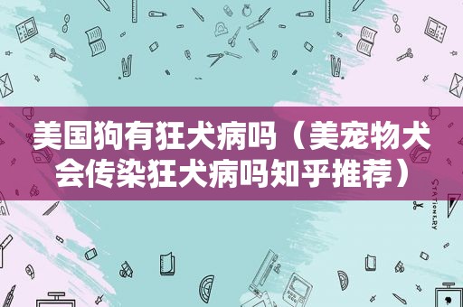 美国狗有狂犬病吗（美宠物犬会传染狂犬病吗知乎推荐）