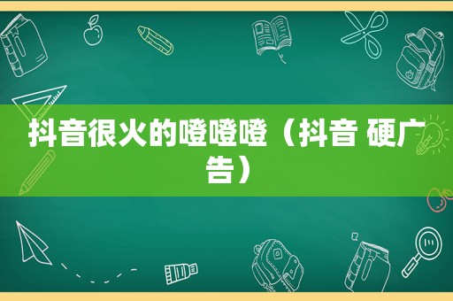 抖音很火的噔噔噔（抖音 硬广告）