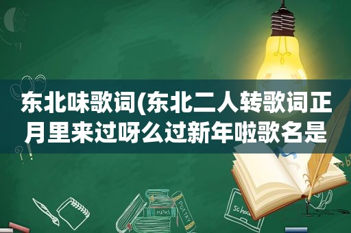 东北味歌词(东北二人转歌词正月里来过呀么过新年啦歌名是什么)