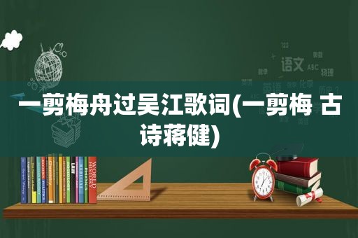 一剪梅舟过吴江歌词(一剪梅 古诗蒋健)