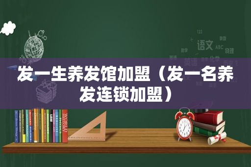 发一生养发馆加盟（发一名养发连锁加盟）