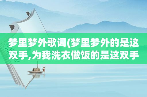 梦里梦外歌词(梦里梦外的是这双手,为我洗衣做饭的是这双手,是什么歌曲，一个女的唱的)