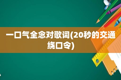 一口气全念对歌词(20秒的交通绕口令)