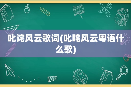 叱诧风云歌词(叱咤风云粤语什么歌)