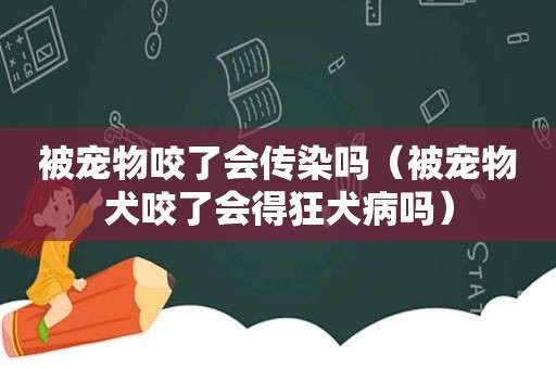 被宠物咬了会传染吗（被宠物犬咬了会得狂犬病吗）