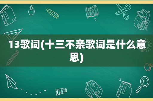 13歌词(十三不亲歌词是什么意思)